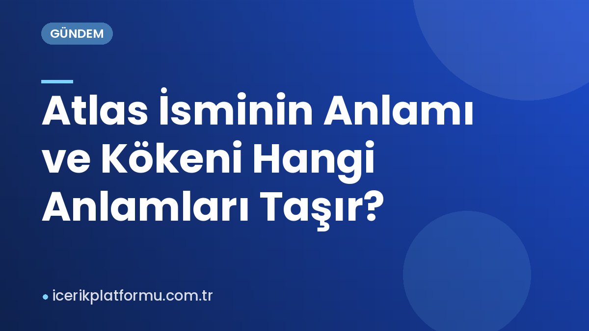Atlas İsminin Anlamı ve Kökeni Hangi Anlamları Taşır?