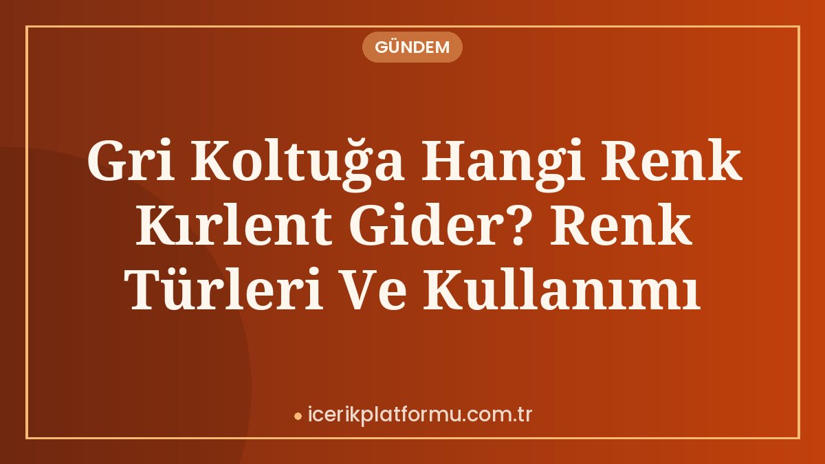 Gri Koltuğa Hangi Renk Kırlent Gider? Renk Türleri Ve Kullanımı