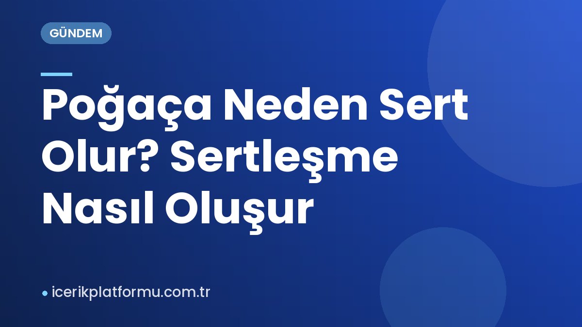 Poğaça Neden Sert Olur? Sertleşme Nasıl Oluşur