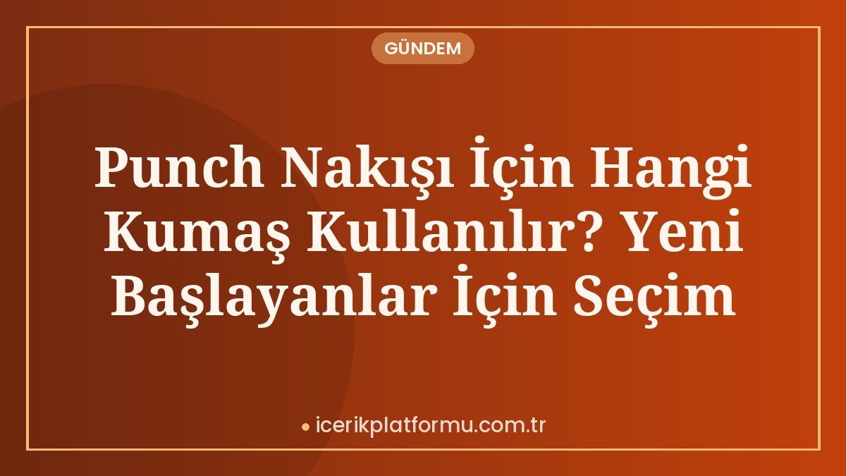 Punch Nakışı İçin Hangi Kumaş Kullanılır? Yeni Başlayanlar İçin Seçim